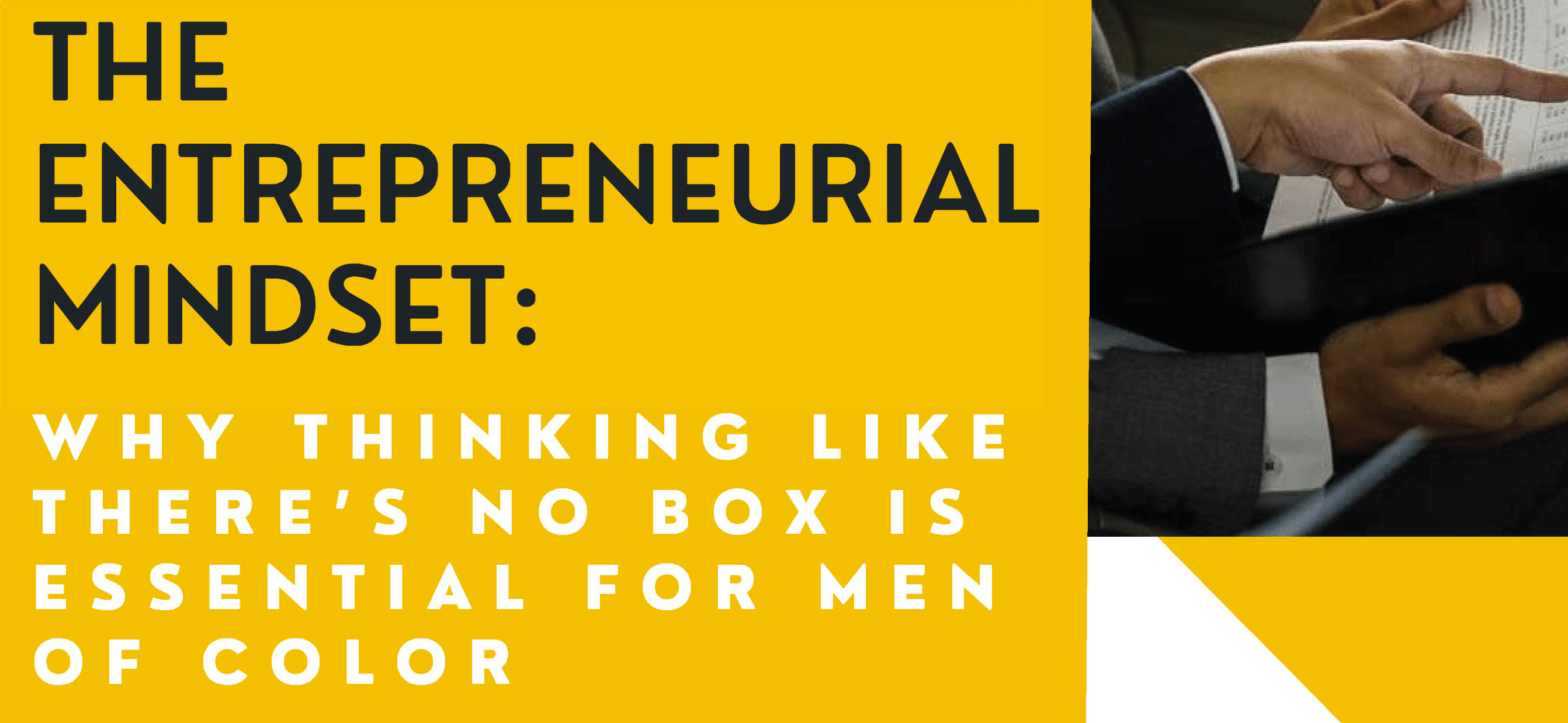 The Entrepreneurial Mindset: Why Thinking Like There’s No Box Is Essential For Men Of Color [EVENT]